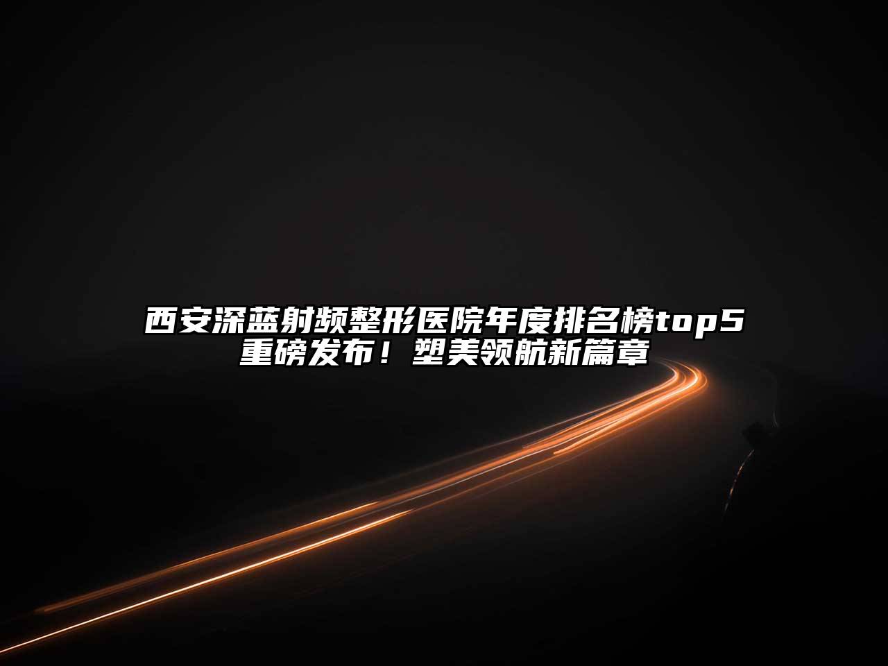 西安深蓝射频整形医院年度排名榜top5重磅发布！塑美领航新篇章