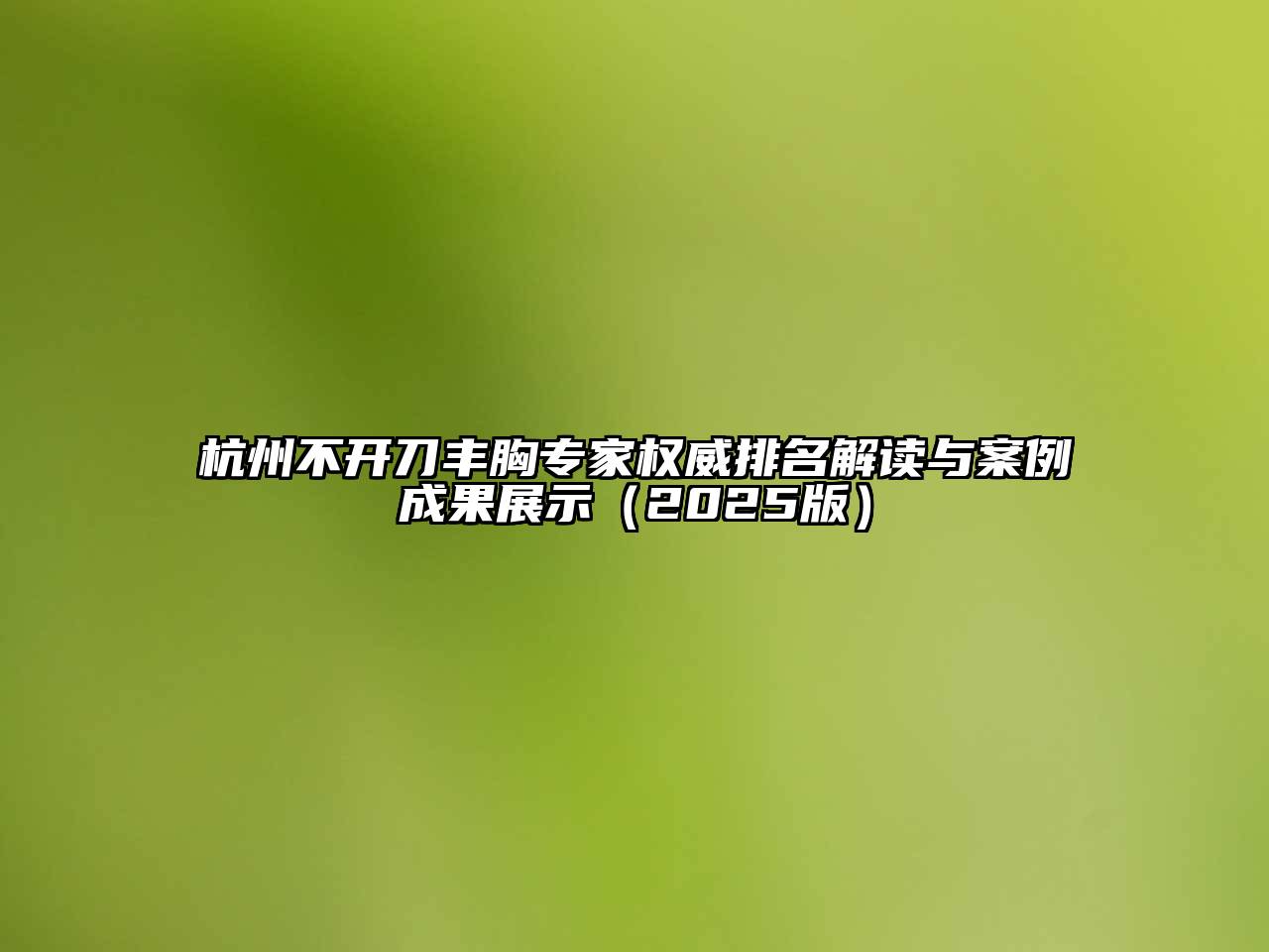 杭州不开刀丰胸专家权威排名解读与案例成果展示（2025版）