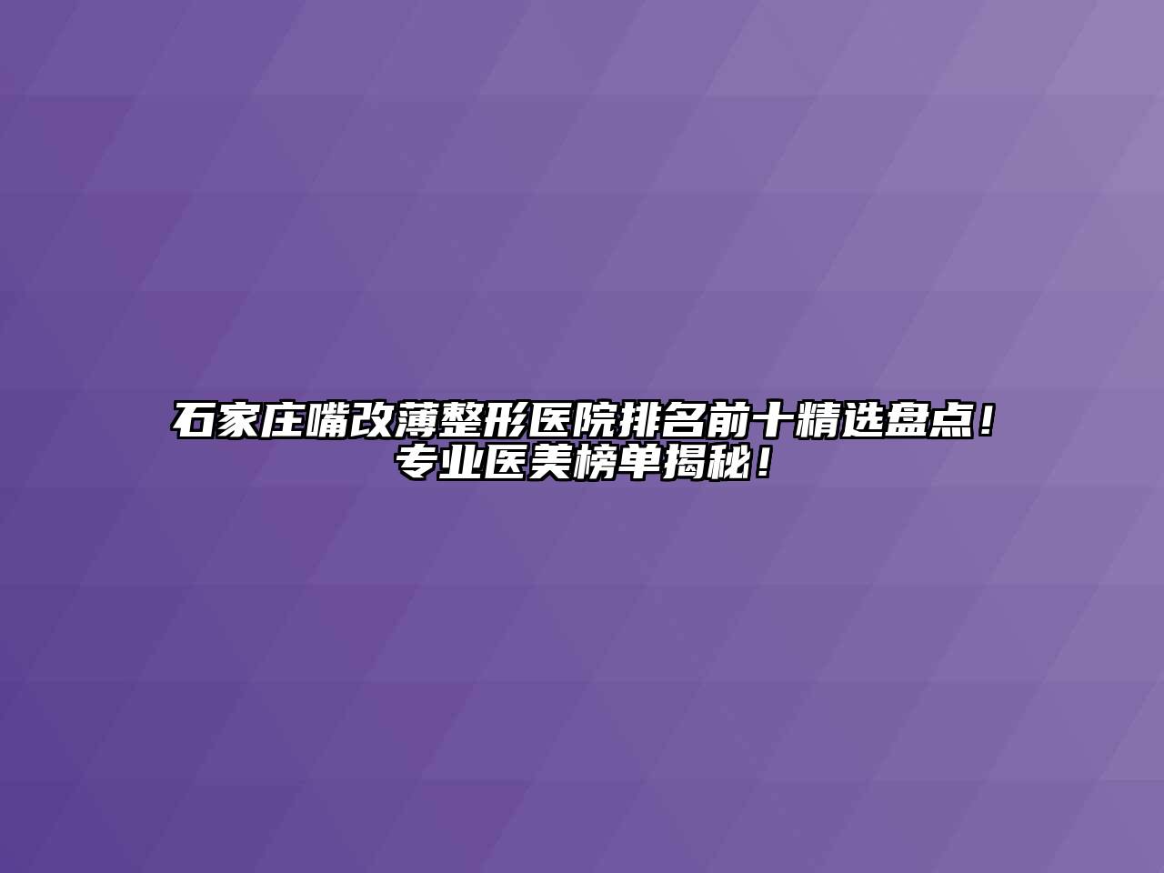 石家庄嘴改薄整形医院排名前十精选盘点！专业医美榜单揭秘！