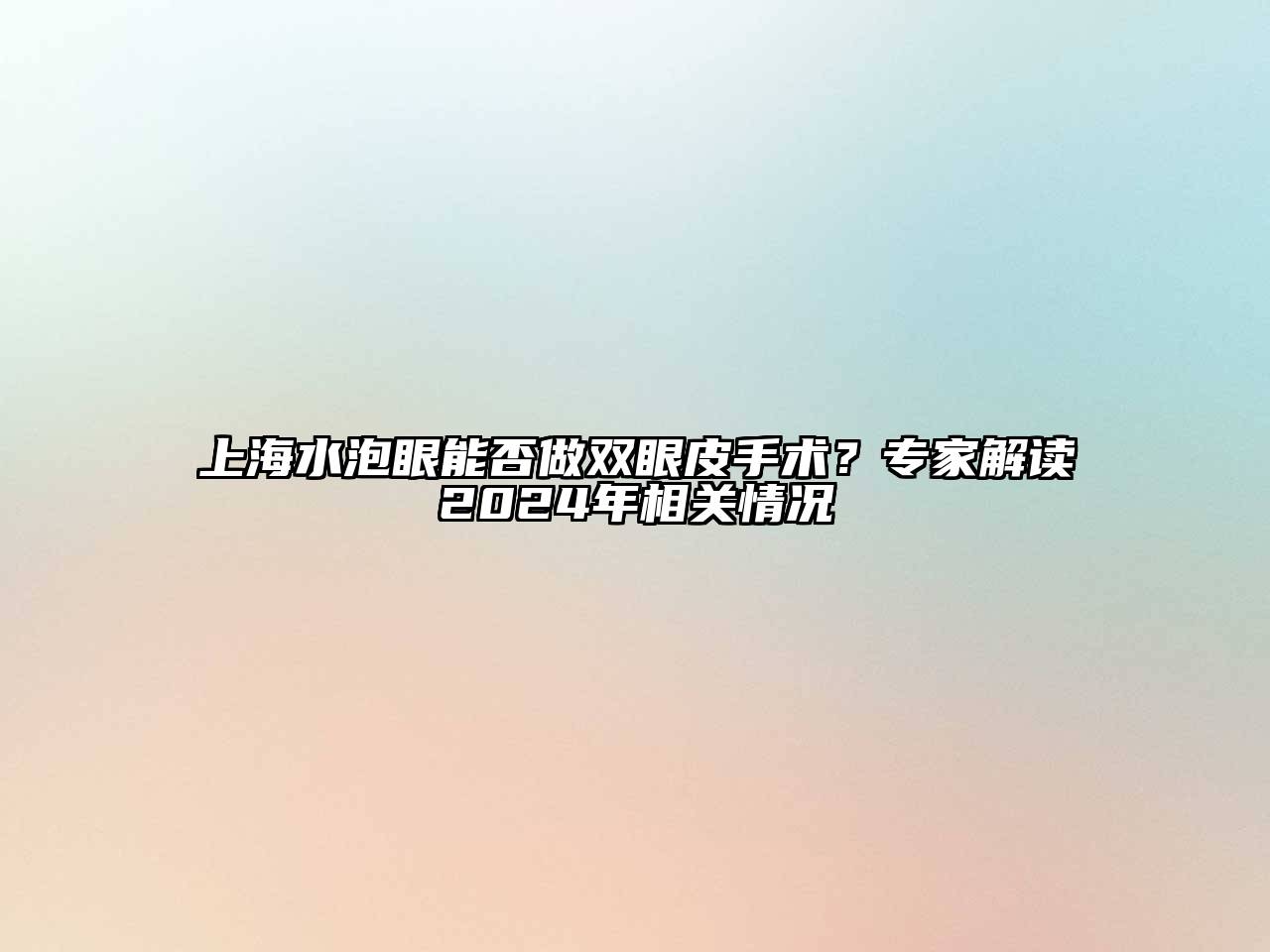 上海水泡眼能否做双眼皮手术？专家解读2024年相关情况