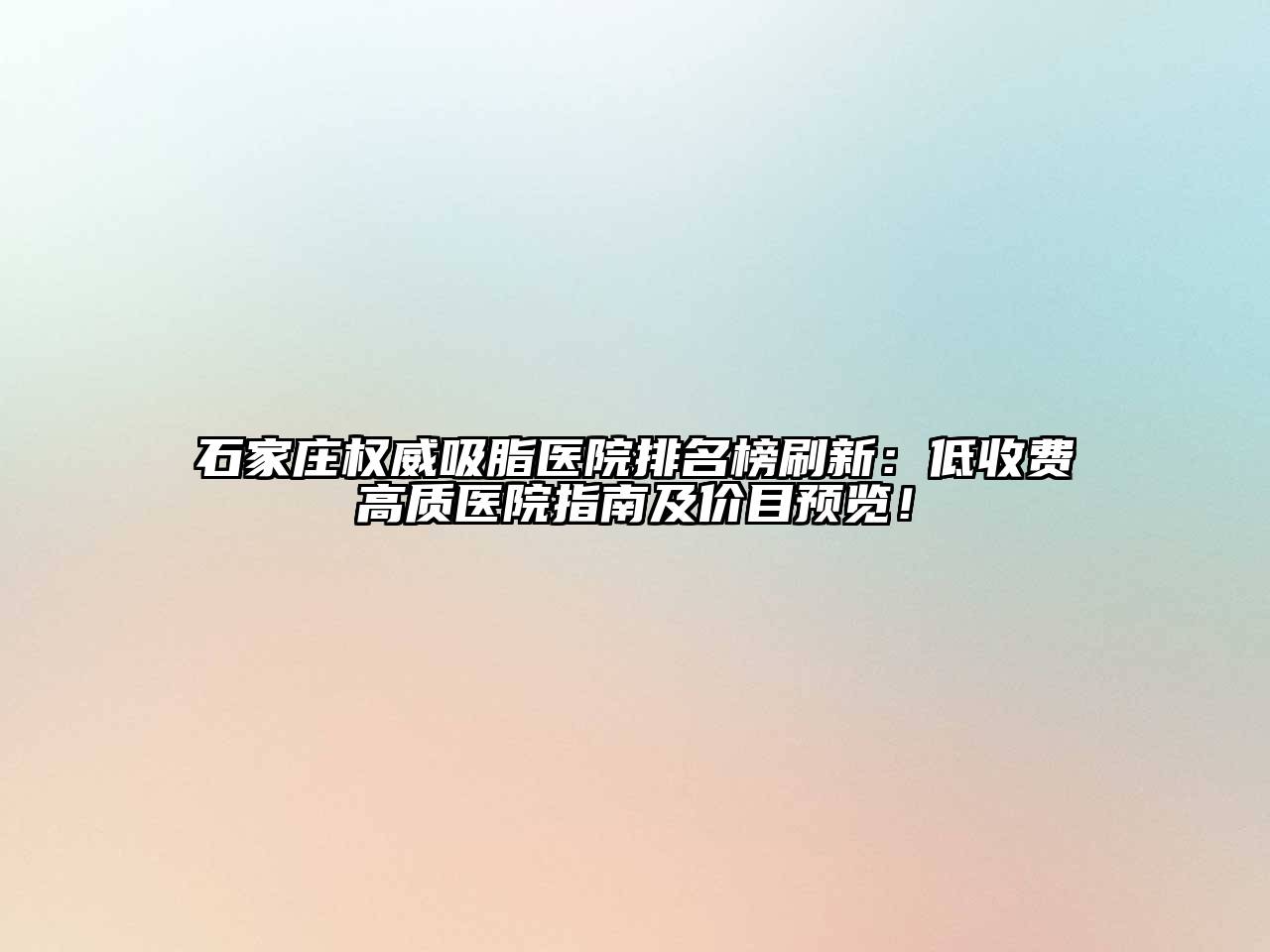 石家庄权威吸脂医院排名榜刷新：低收费高质医院指南及价目预览！