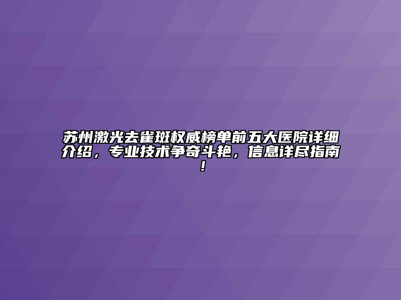 苏州激光去雀斑权威榜单前五大医院详细介绍，专业技术争奇斗艳，信息详尽指南！