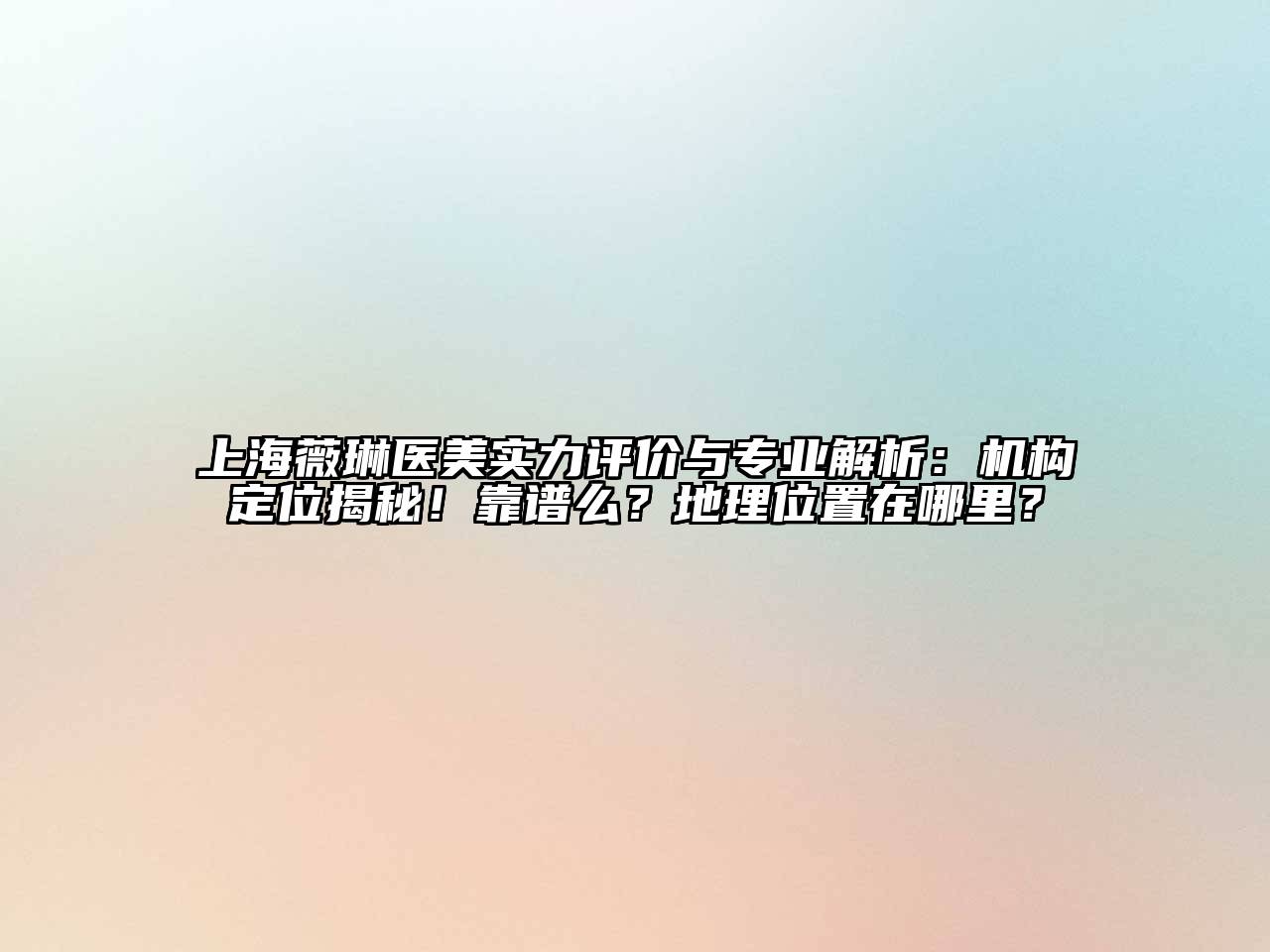 上海薇琳医美实力评价与专业解析：机构定位揭秘！靠谱么？地理位置在哪里？