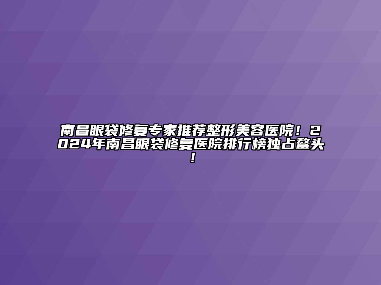 南昌眼袋修复专家推荐江南广告
！2024年南昌眼袋修复医院排行榜独占鳌头！