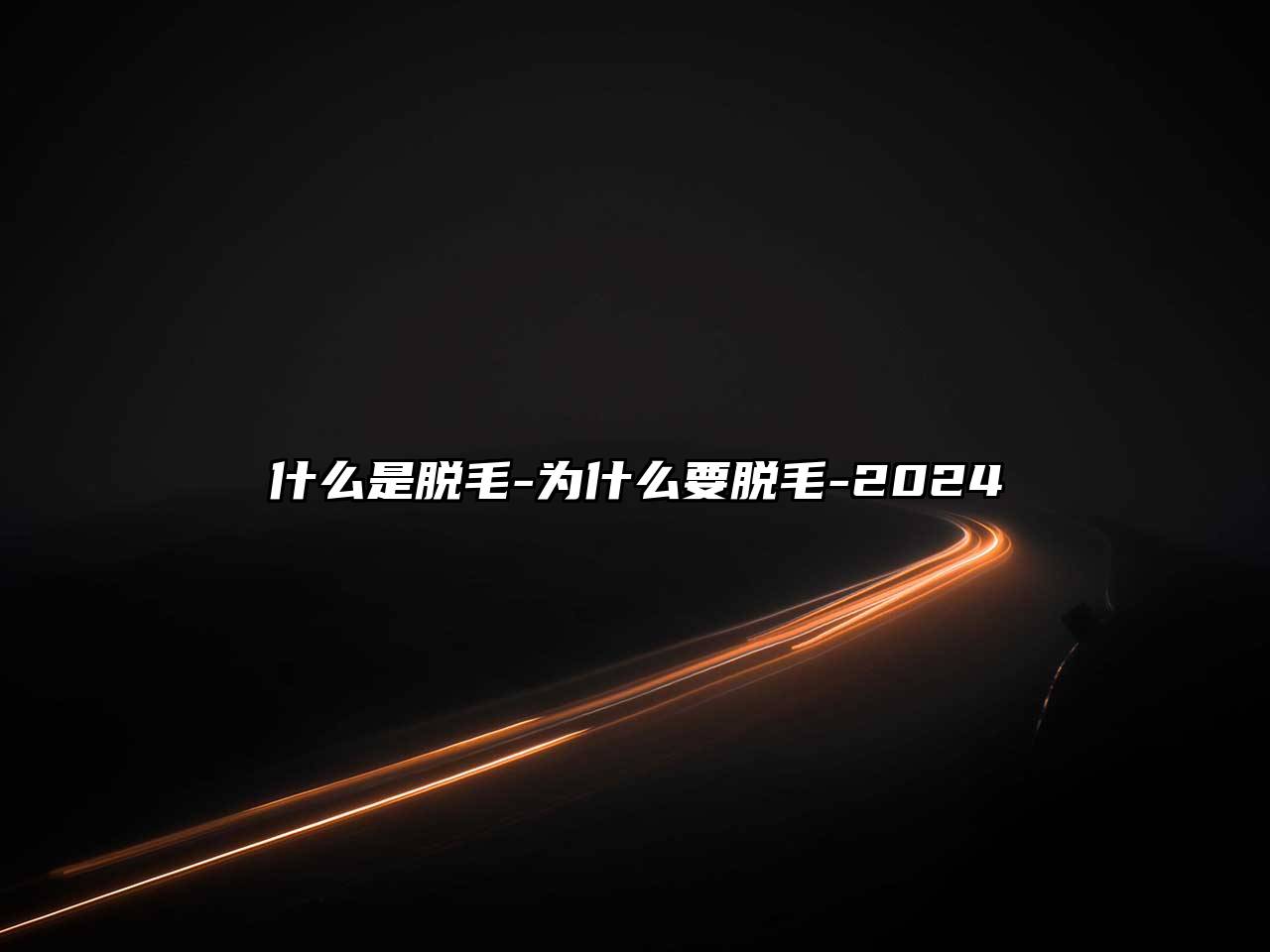 什么是脱毛-为什么要脱毛-2024