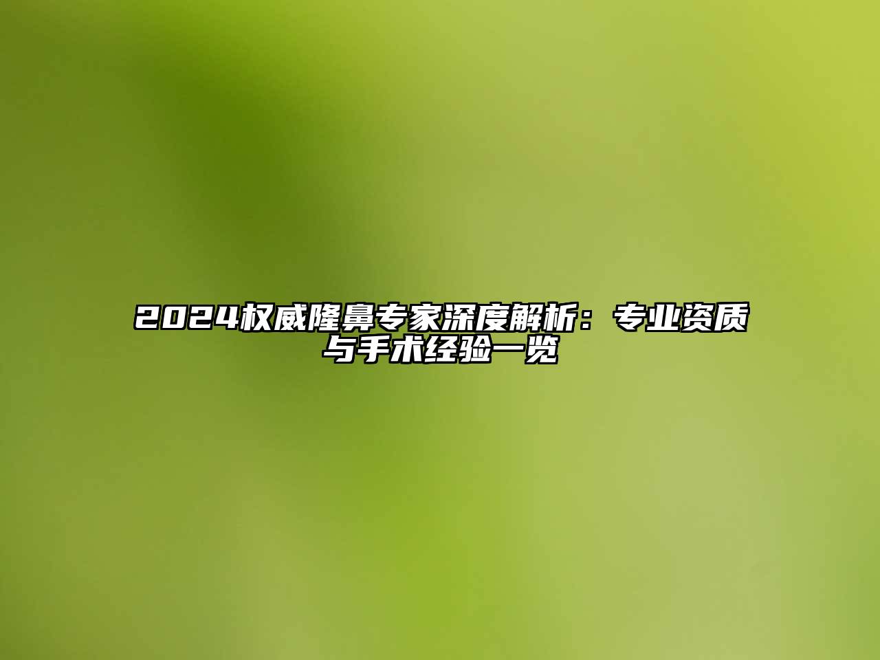 2024权威隆鼻专家深度解析：专业资质与手术经验一览