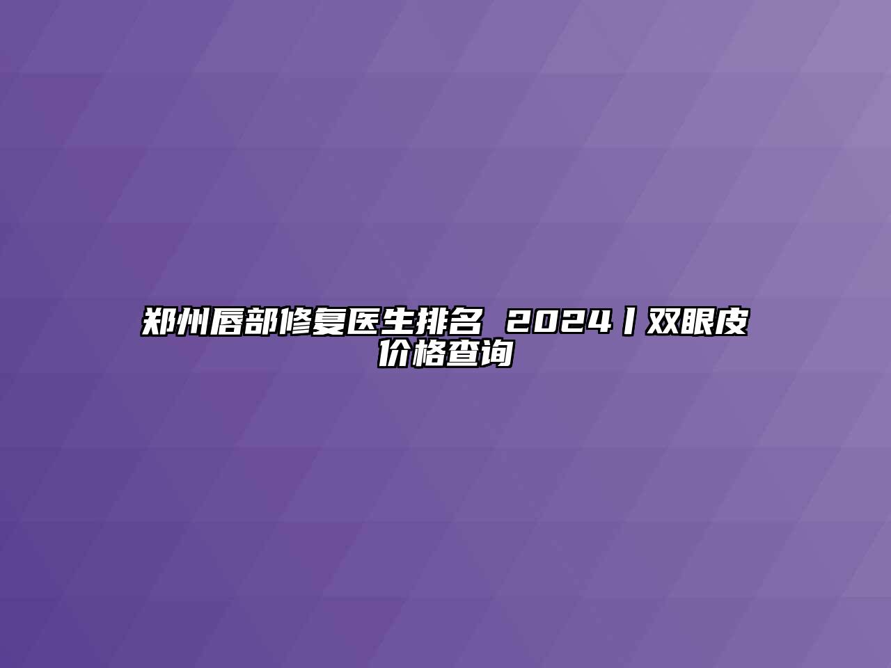 郑州唇部修复医生排名 2024丨双眼皮价格查询