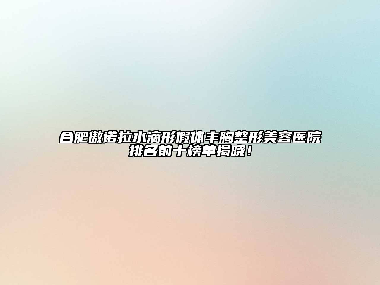 合肥傲诺拉水滴形假体丰胸江南广告
排名前十榜单揭晓！