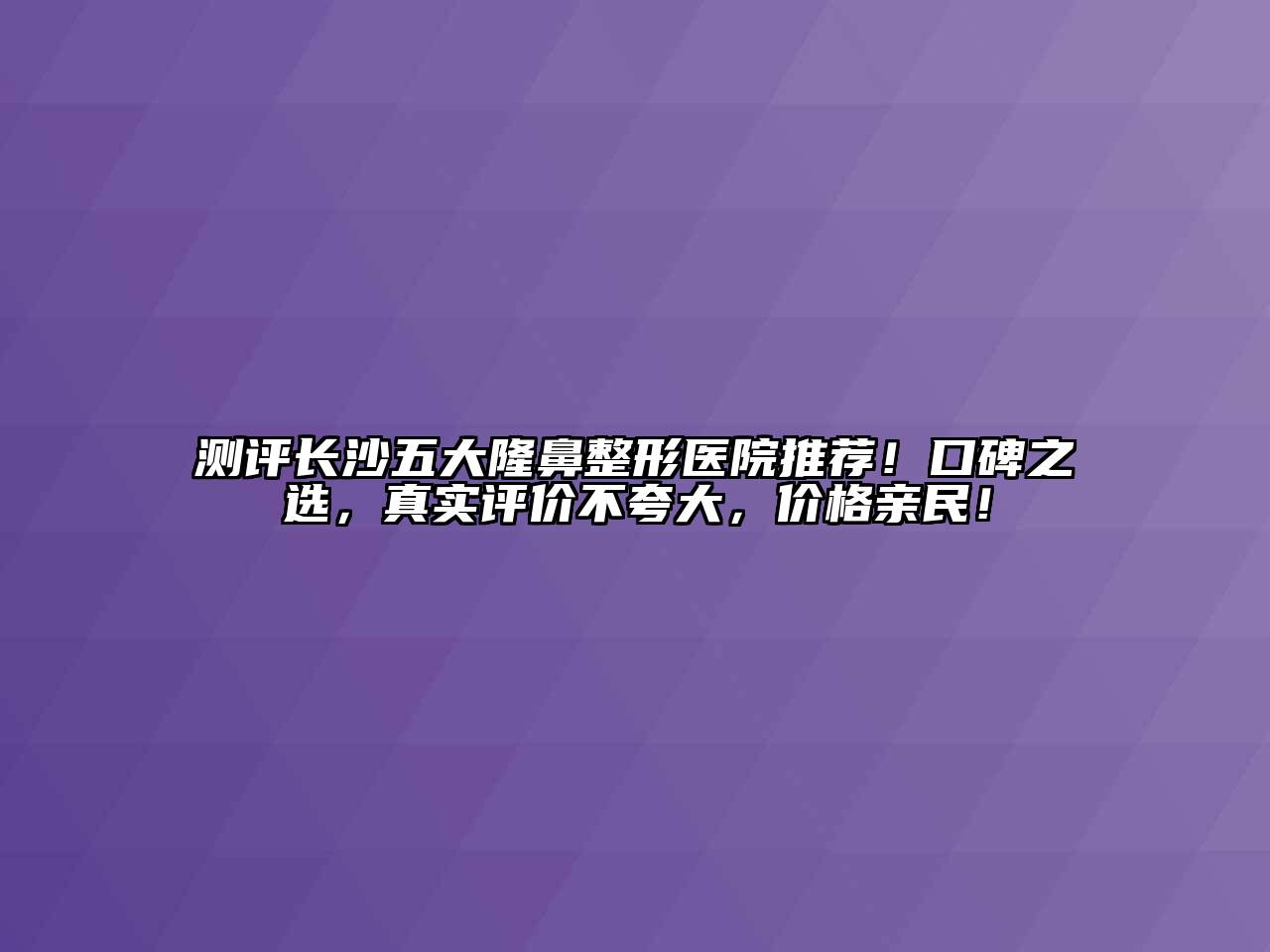 测评长沙五大隆鼻整形医院推荐！口碑之选，真实评价不夸大，价格亲民！