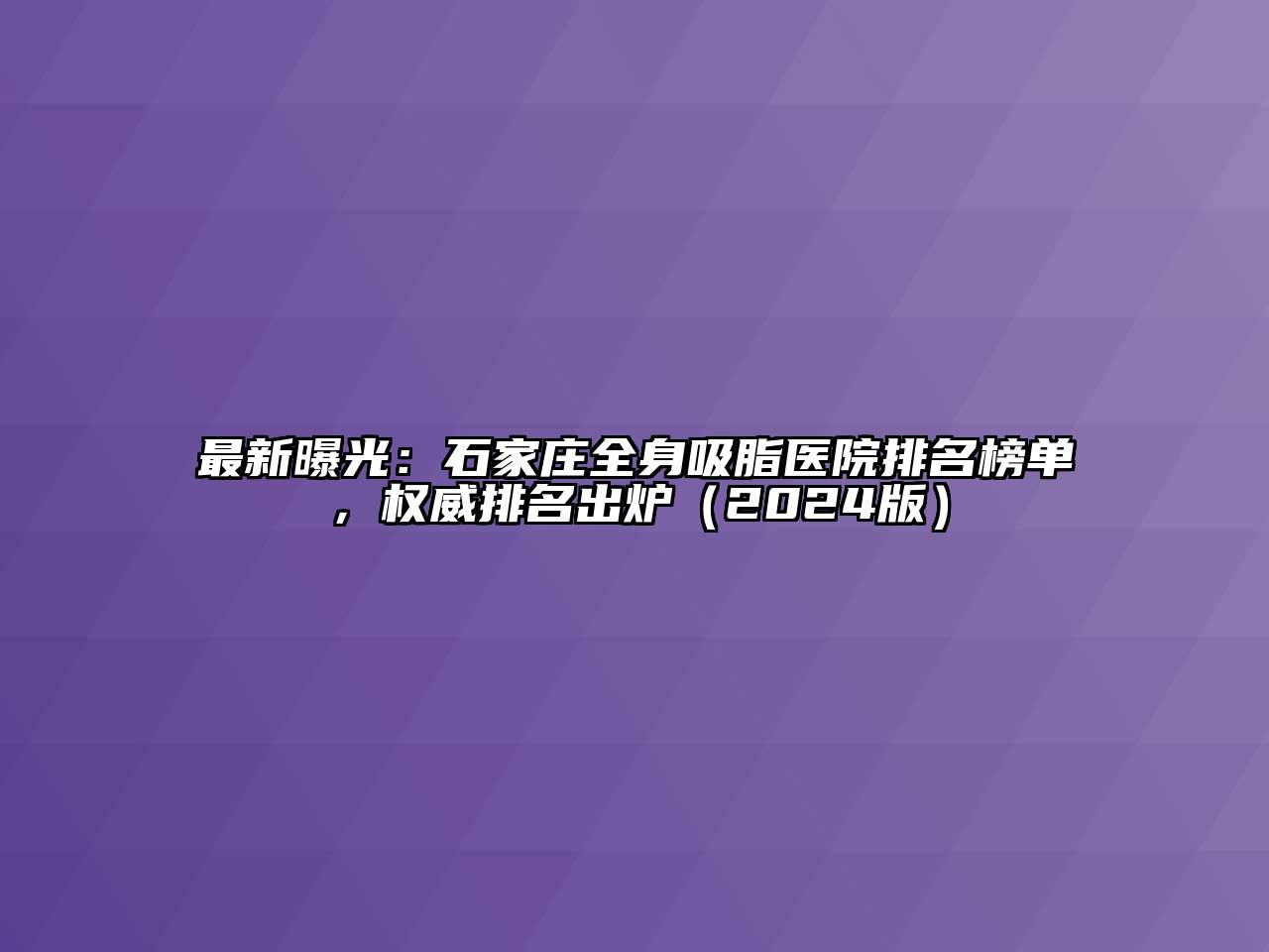 最新曝光：石家庄全身吸脂医院排名榜单，权威排名出炉（2024版）