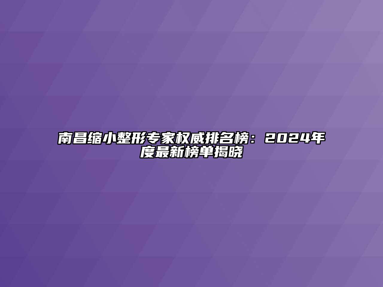 南昌缩小整形专家权威排名榜：2024年度最新榜单揭晓