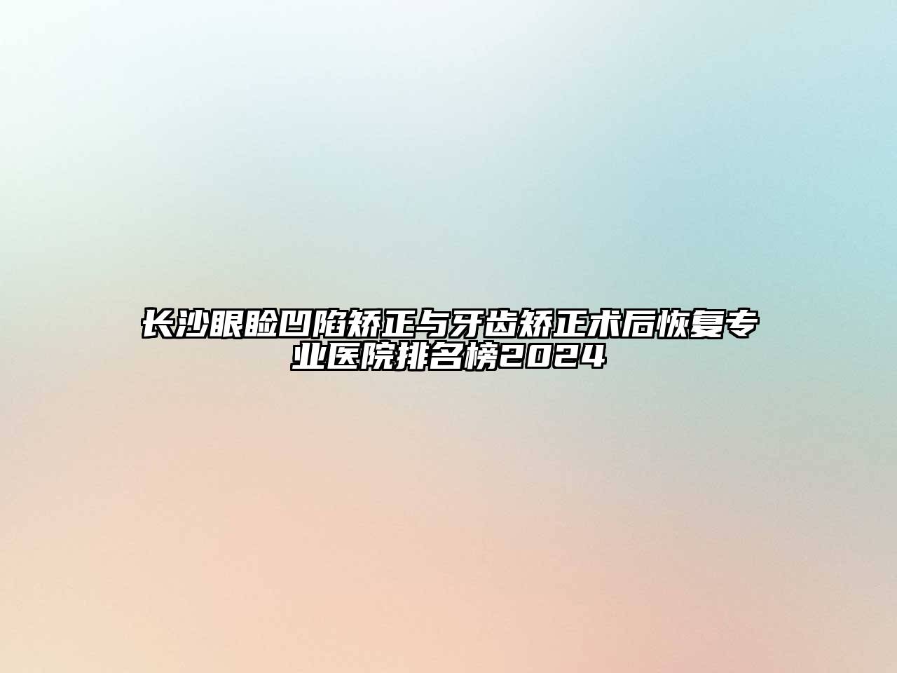 长沙眼睑凹陷矫正与牙齿矫正术后恢复专业医院排名榜2024