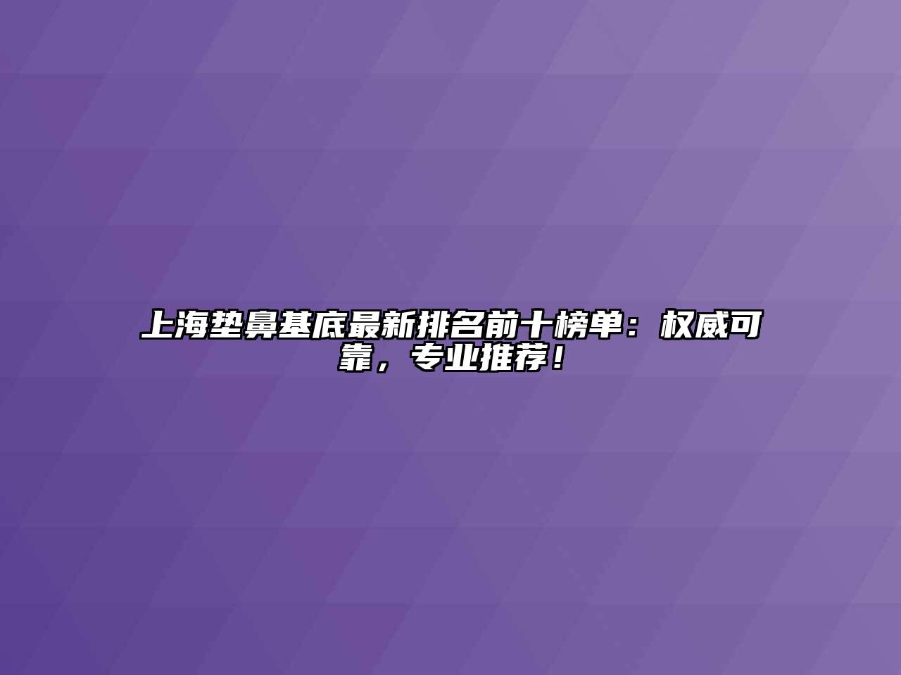 上海垫鼻基底最新排名前十榜单：权威可靠，专业推荐！