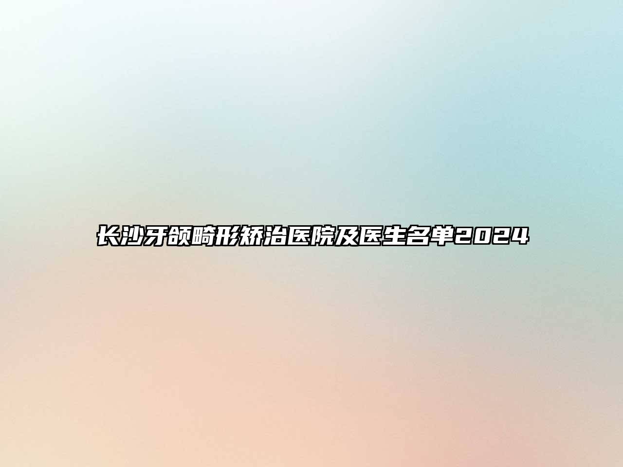 长沙牙颌畸形矫治医院及医生名单2024