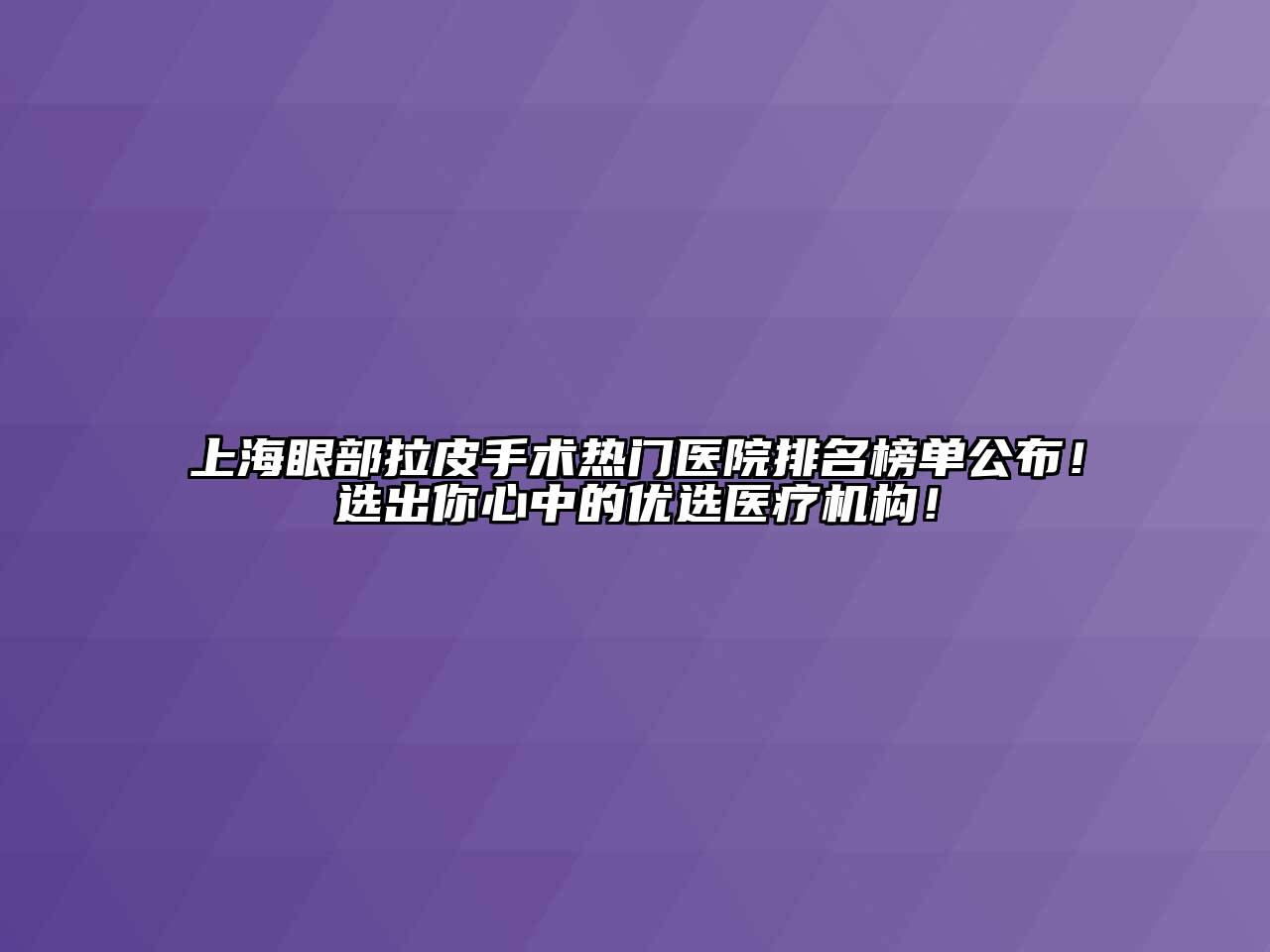 上海眼部拉皮手术热门医院排名榜单公布！选出你心中的优选医疗机构！