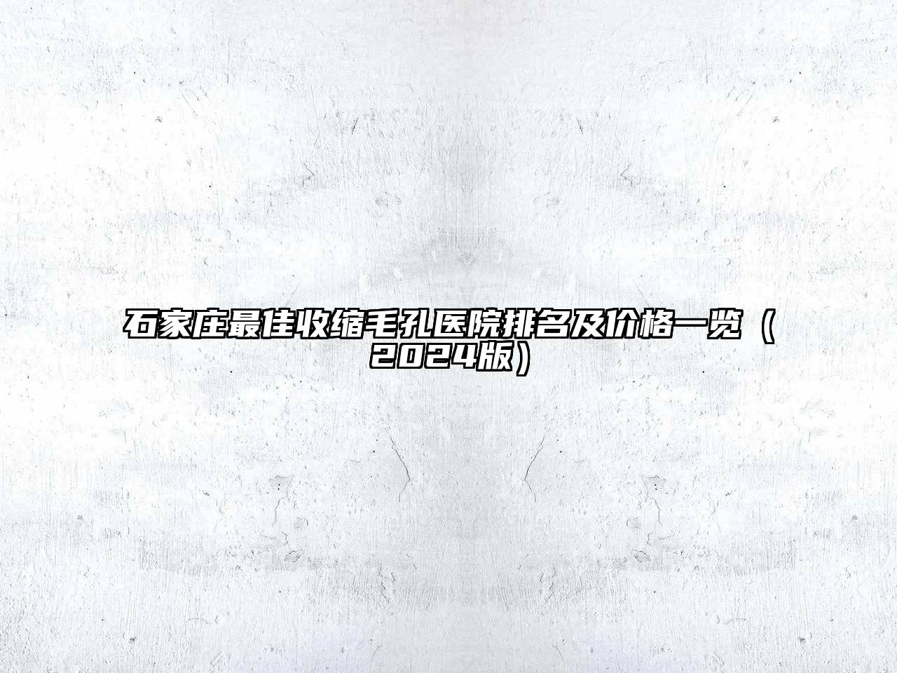 石家庄最佳收缩毛孔医院排名及价格一览（2024版）