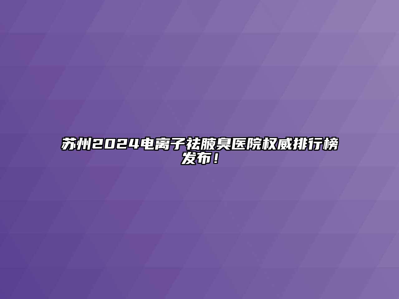 苏州2024电离子祛腋臭医院权威排行榜发布！