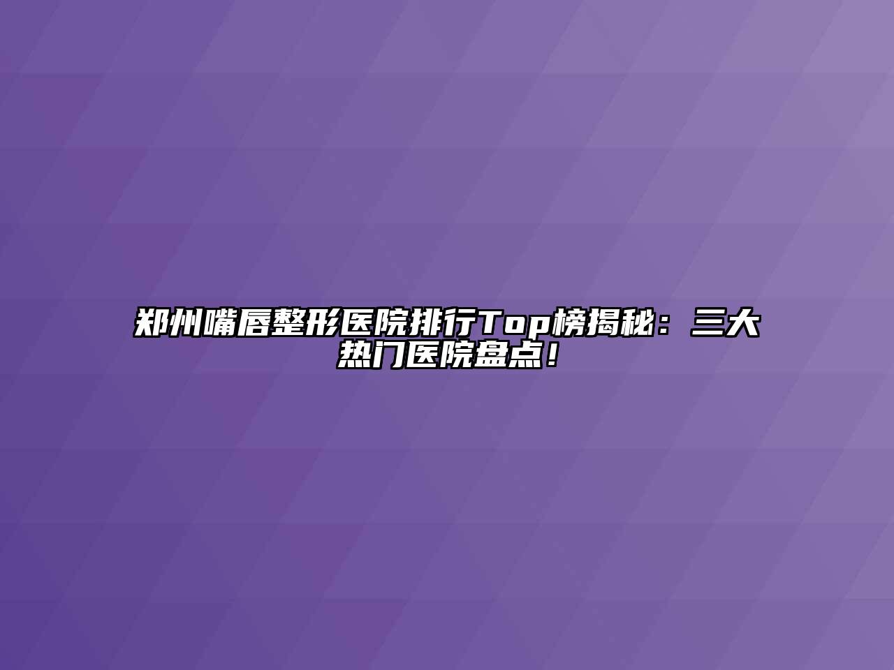 郑州嘴唇整形医院排行Top榜揭秘：三大热门医院盘点！