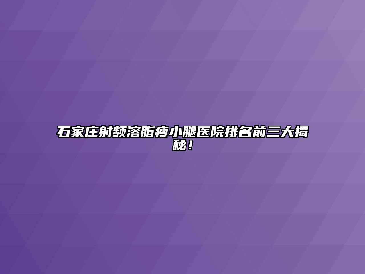 石家庄射频溶脂瘦小腿医院排名前三大揭秘！