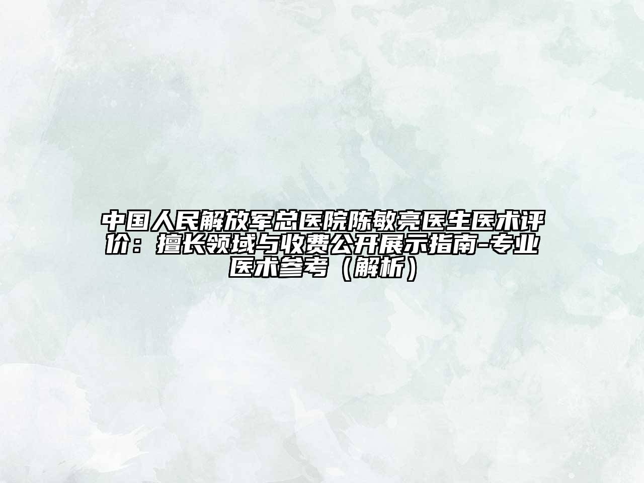 中国人民解放军总医院陈敏亮医生医术评价：擅长领域与收费公开展示指南-专业医术参考（解析）