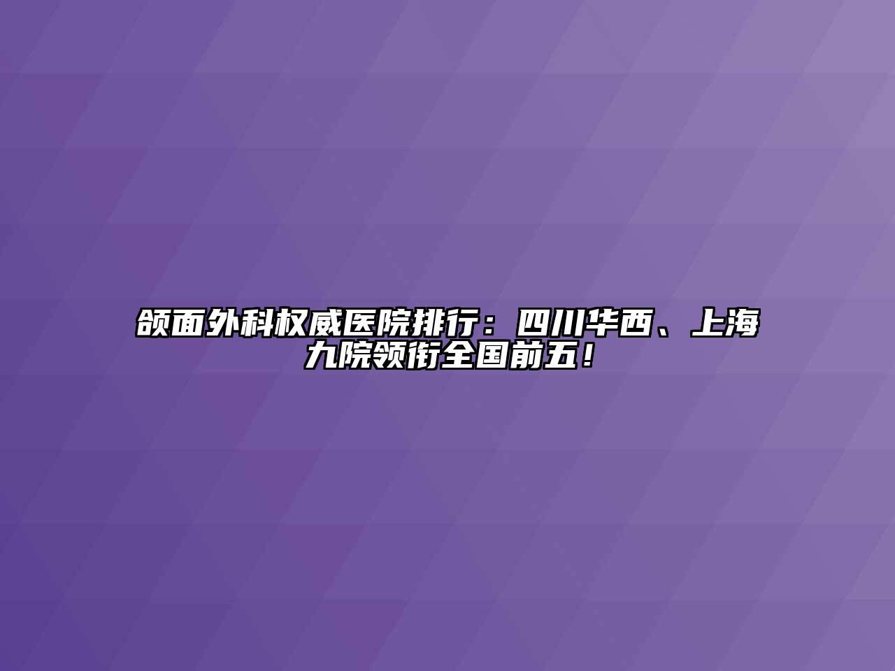 颌面外科权威医院排行：四川华西、上海九院领衔全国前五！