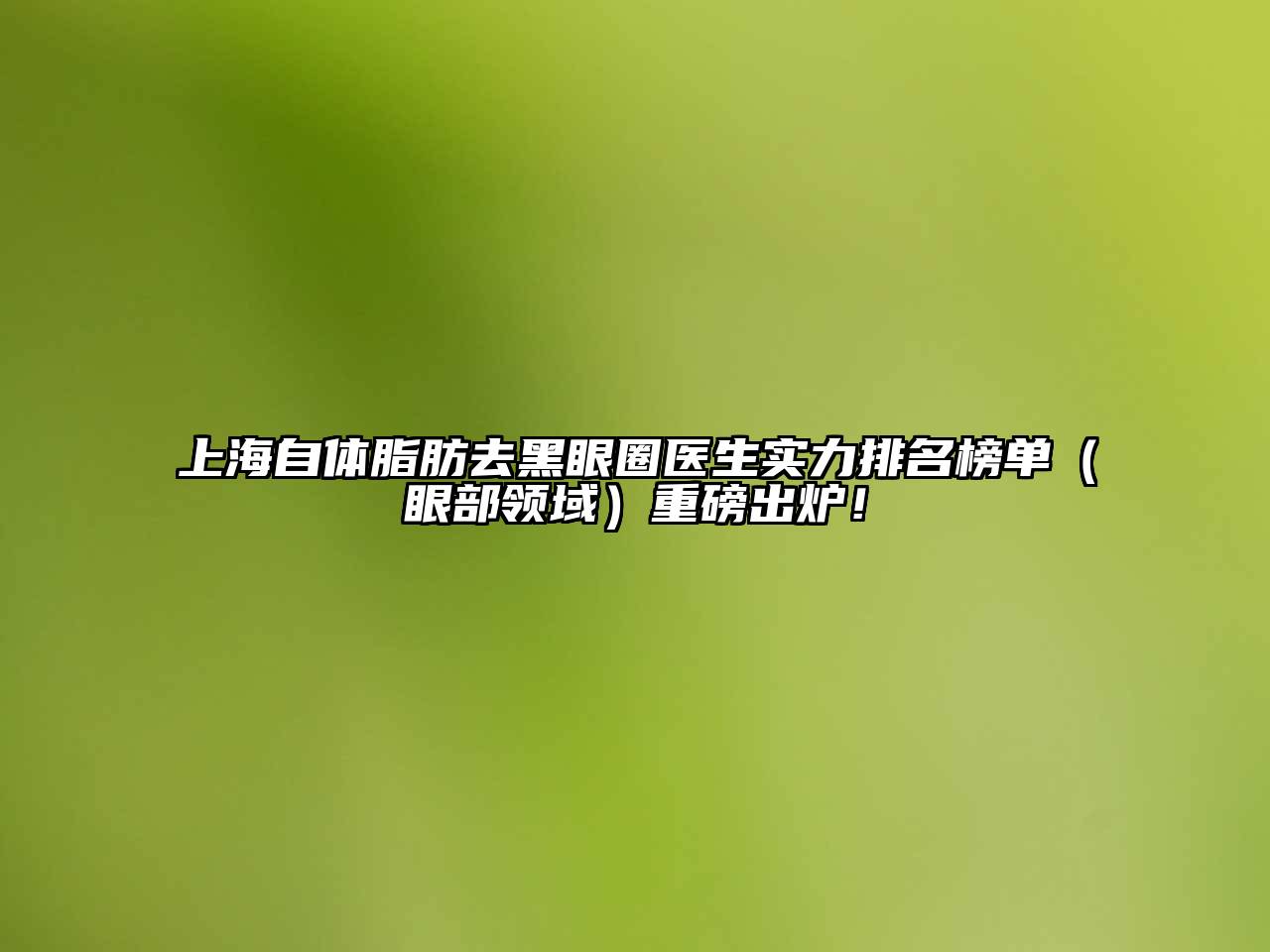 上海自体脂肪去黑眼圈医生实力排名榜单（眼部领域）重磅出炉！