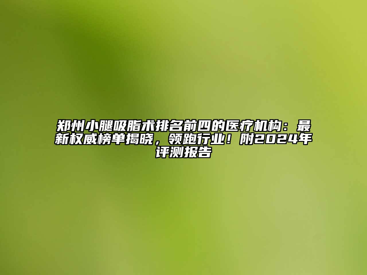 郑州小腿吸脂术排名前四的医疗机构：最新权威榜单揭晓，领跑行业！附2024年评测报告