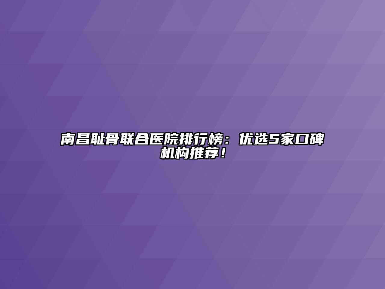 南昌耻骨联合医院排行榜：优选5家口碑机构推荐！