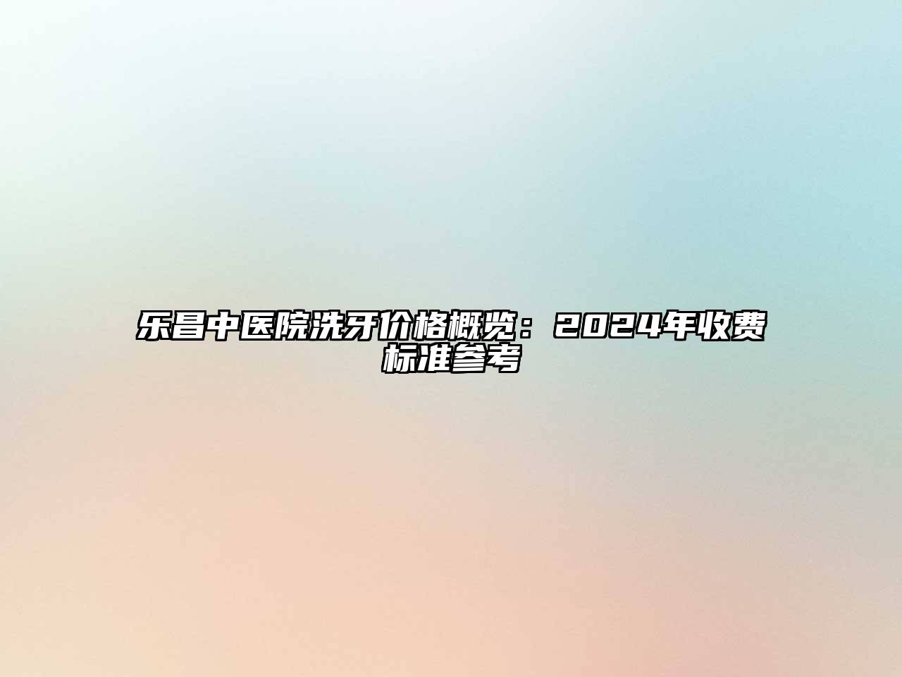 乐昌中医院洗牙价格概览：2024年收费标准参考