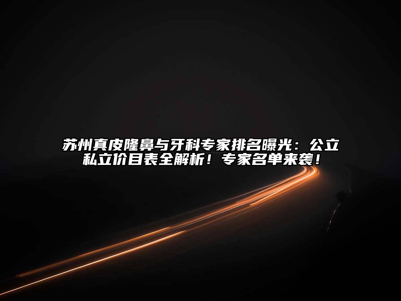 苏州真皮隆鼻与牙科专家排名曝光：公立私立价目表全解析！专家名单来袭！