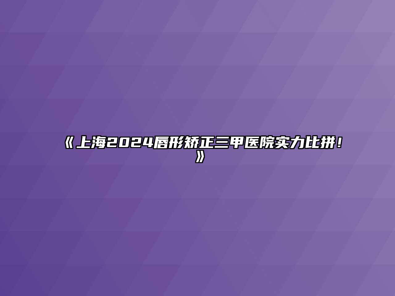 上海2024唇形矫正三甲医院实力比拼！