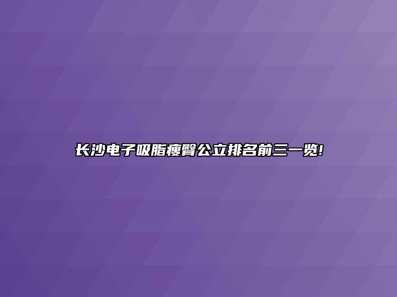 长沙电子吸脂瘦臀公立排名前三一览!