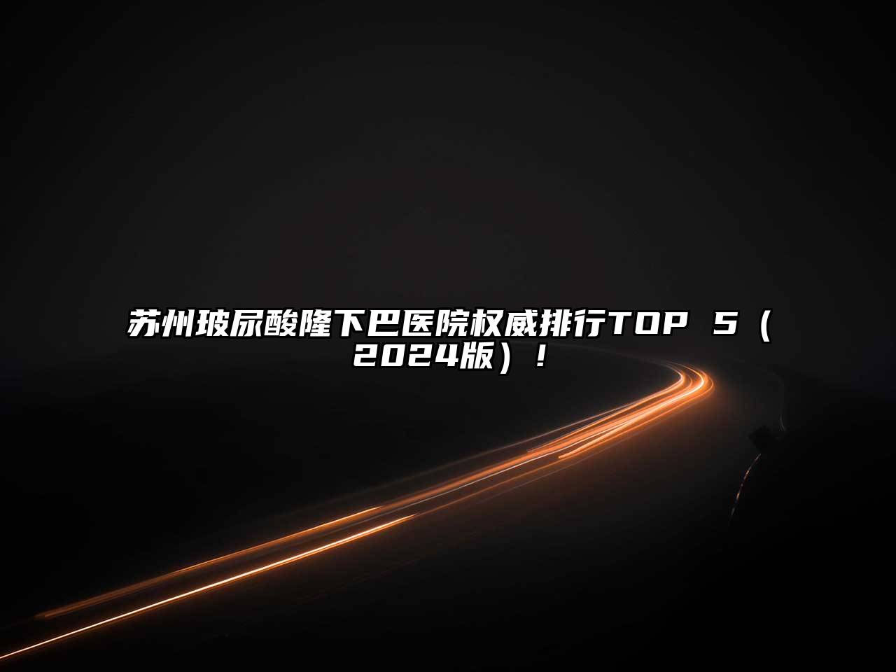 苏州玻尿酸隆下巴医院权威排行TOP 5（2024版）！