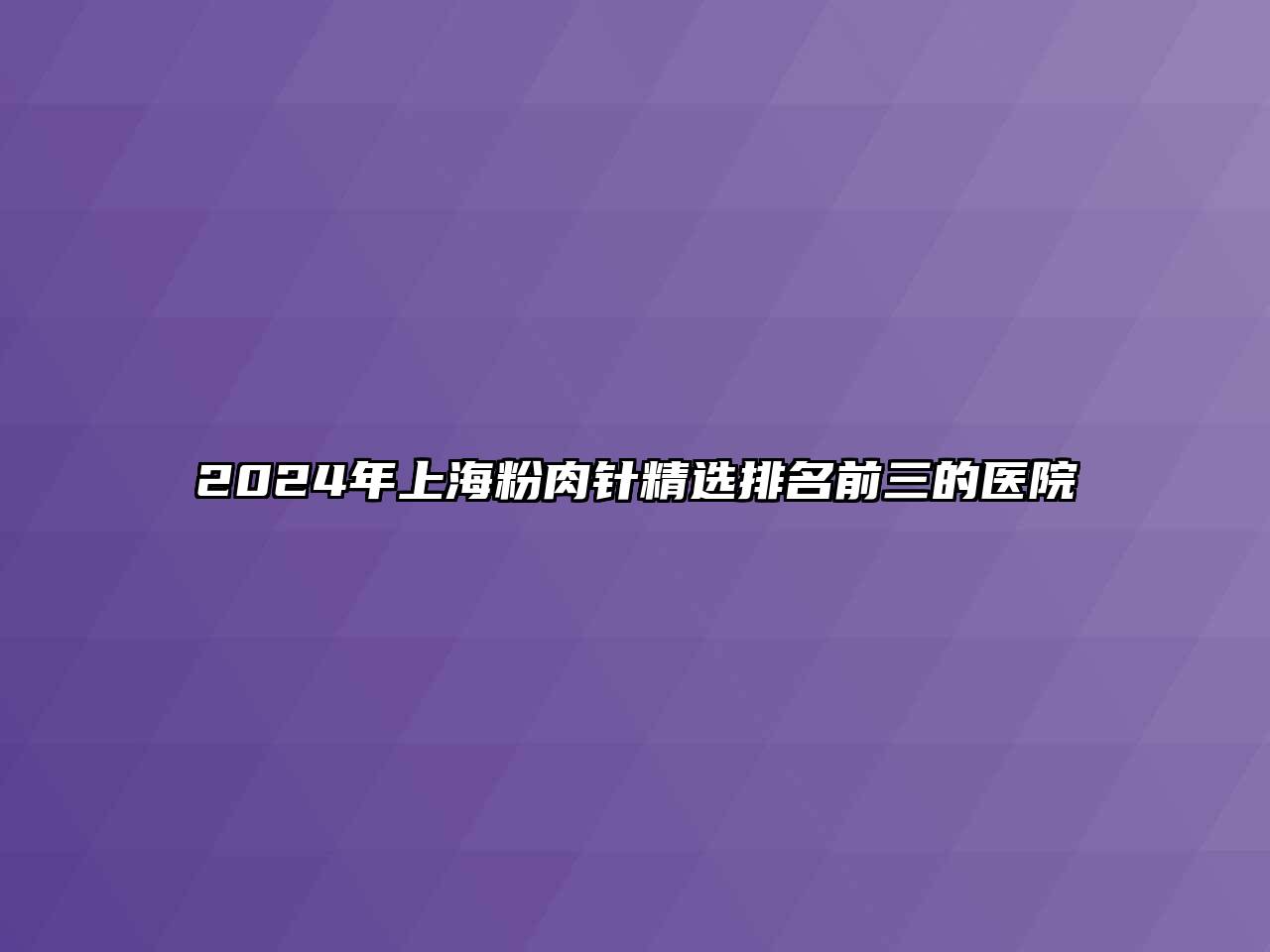 2024年上海粉肉针精选排名前三的医院