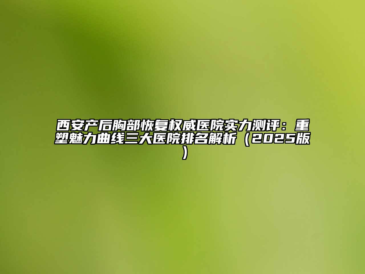 西安产后胸部恢复权威医院实力测评：重塑魅力曲线三大医院排名解析（2025版）