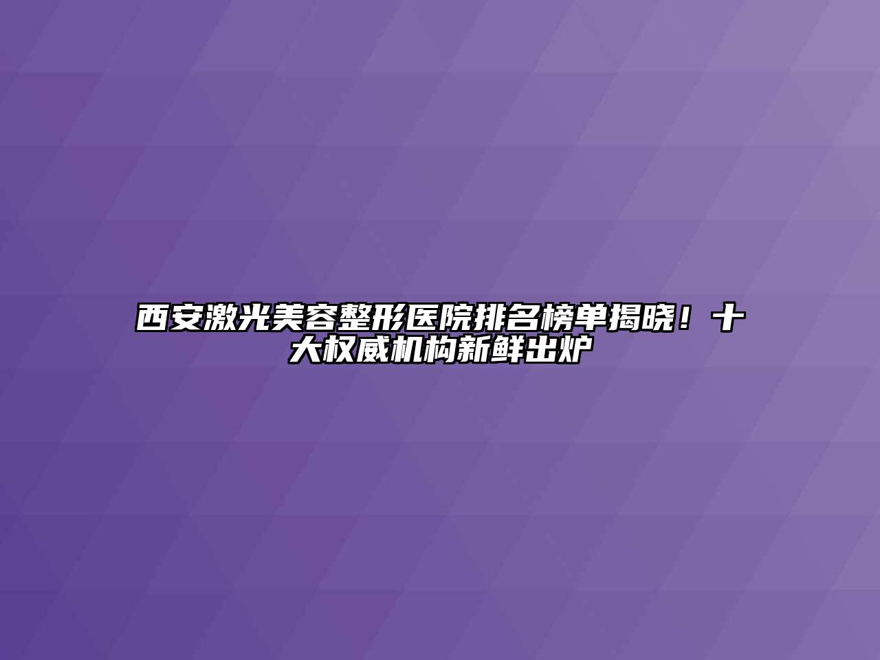 西安激光江南广告
医院排名榜单揭晓！十大权威机构新鲜出炉