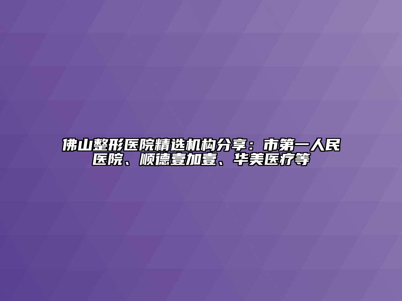 佛山整形医院精选机构分享：市第一人民医院、顺德壹加壹、华美医疗等