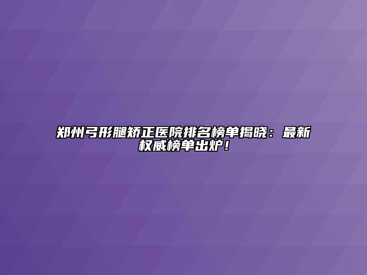 郑州弓形腿矫正医院排名榜单揭晓：最新权威榜单出炉！