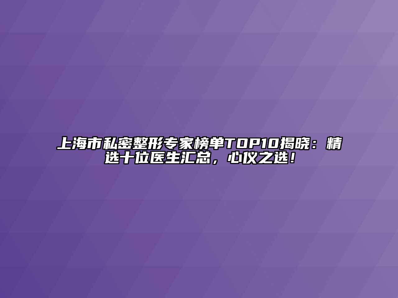 上海市私密整形专家榜单TOP10揭晓：精选十位医生汇总，心仪之选！