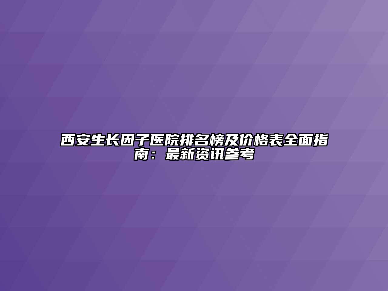 西安生长因子医院排名榜及价格表全面指南：最新资讯参考