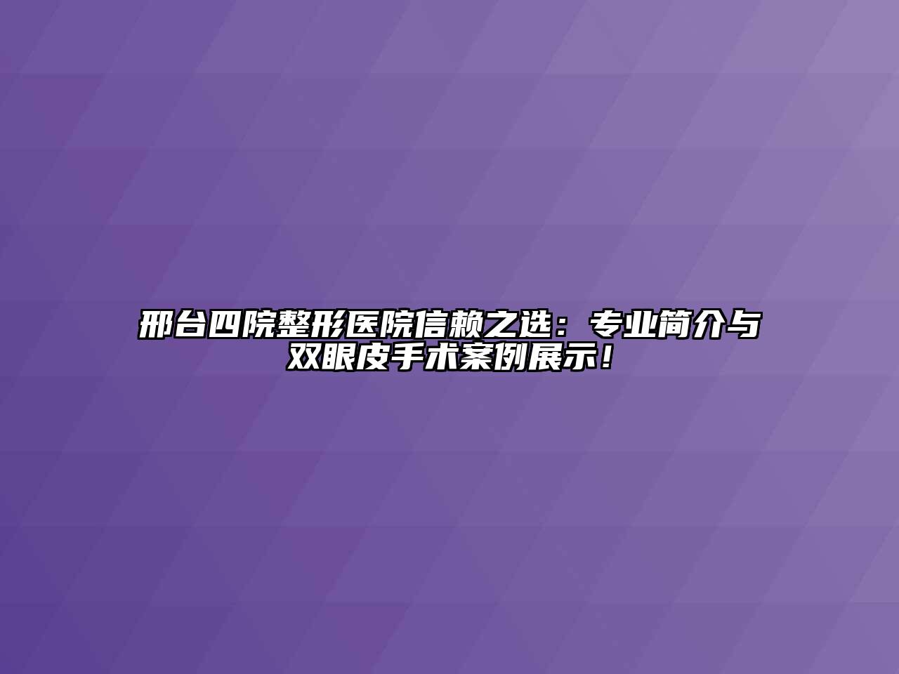 邢台四院整形医院信赖之选：专业简介与双眼皮手术案例展示！