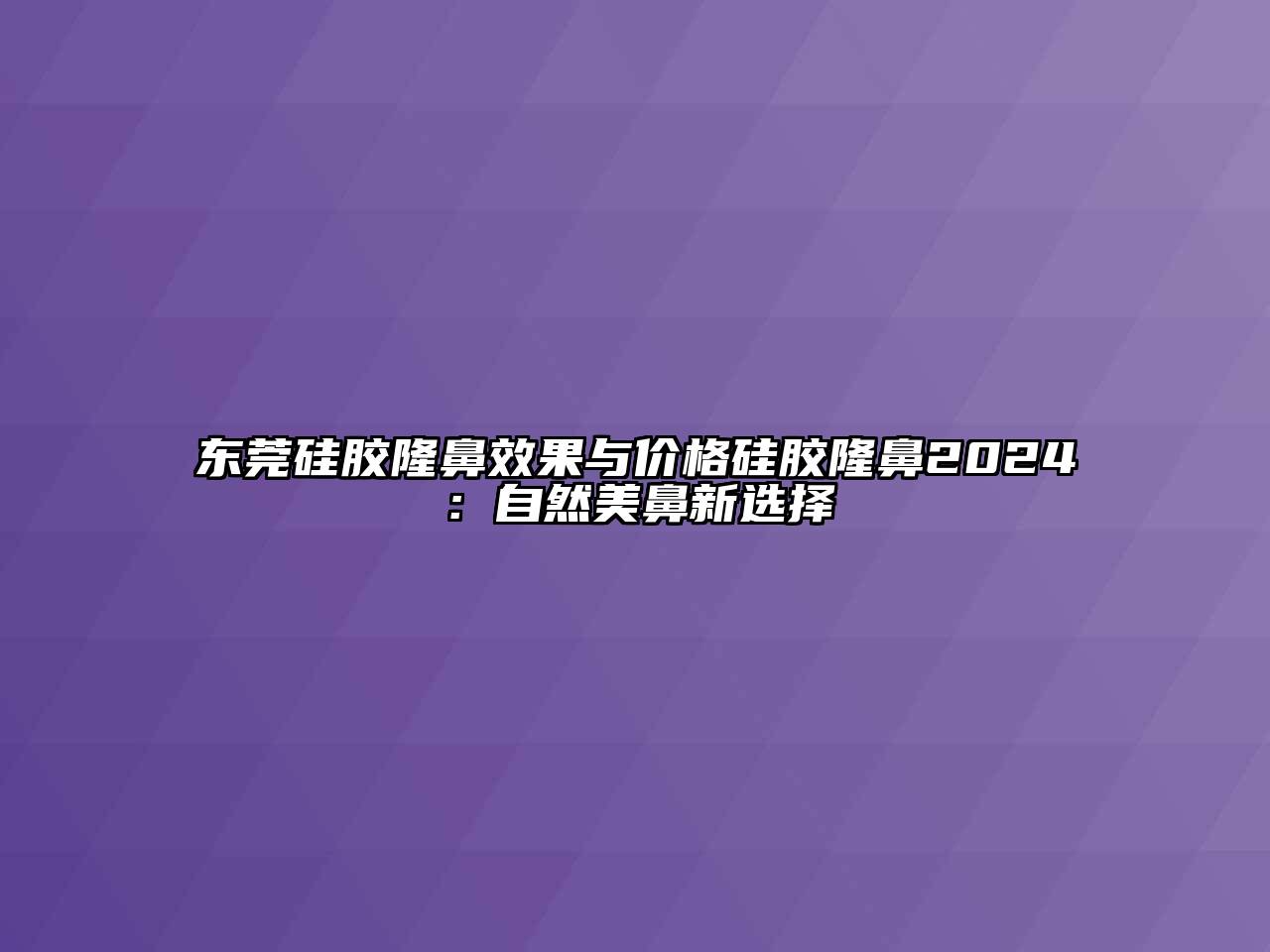 东莞硅胶隆鼻效果与价格硅胶隆鼻2024：自然美鼻新选择