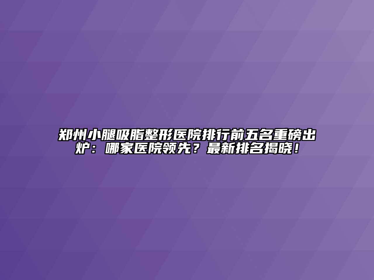 郑州小腿吸脂整形医院排行前五名重磅出炉：哪家医院领先？最新排名揭晓！