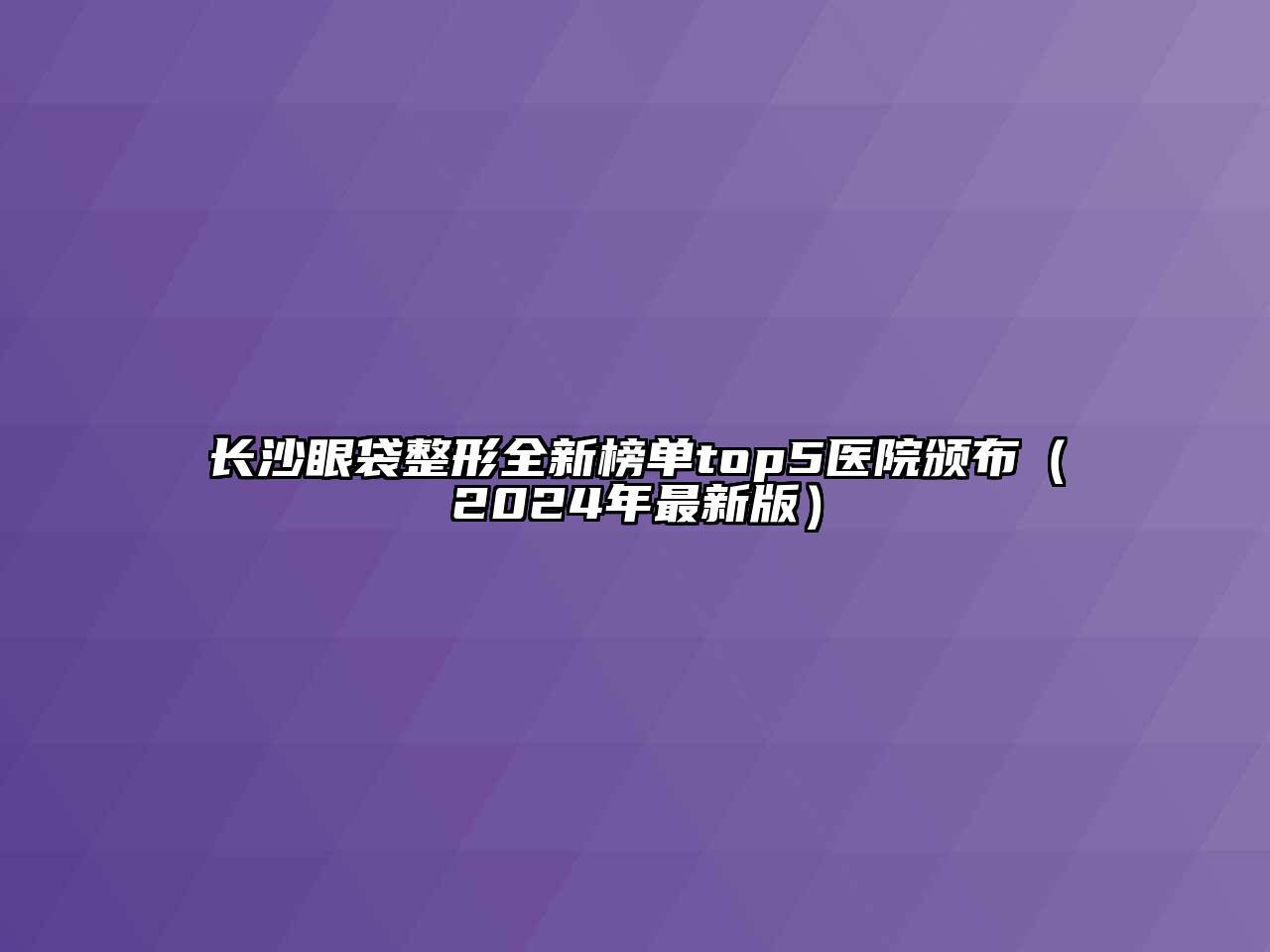 长沙眼袋整形全新榜单top5医院颁布（2024年最新版）