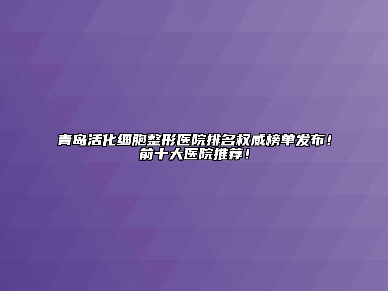 青岛活化细胞整形医院排名权威榜单发布！前十大医院推荐！