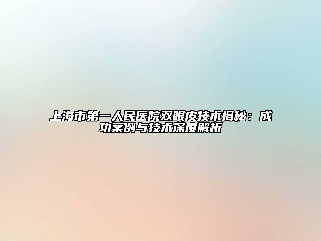 上海市第一人民医院双眼皮技术揭秘：成功案例与技术深度解析