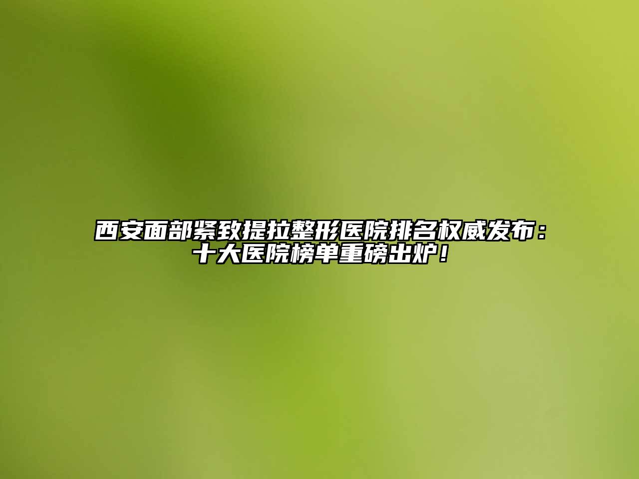 西安面部紧致提拉整形医院排名权威发布：十大医院榜单重磅出炉！