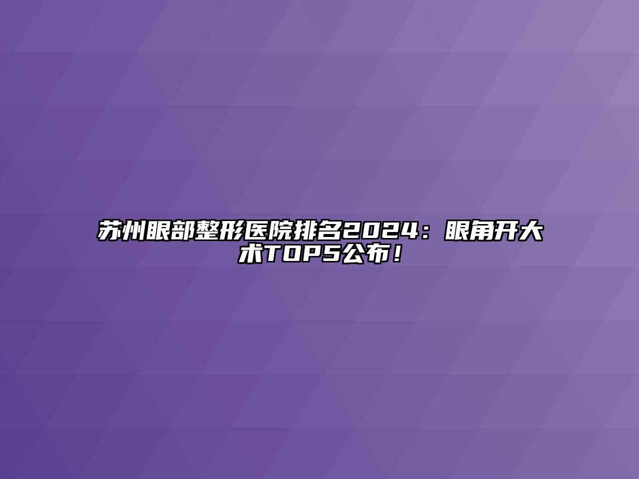 苏州眼部整形医院排名2024：眼角开大术TOP5公布！