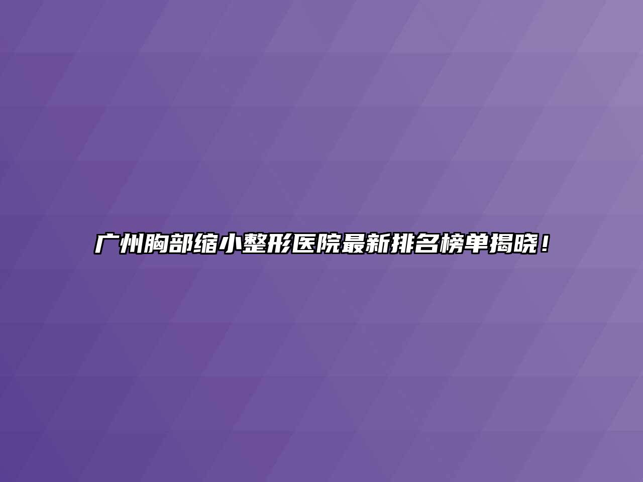 广州胸部缩小整形医院最新排名榜单揭晓！