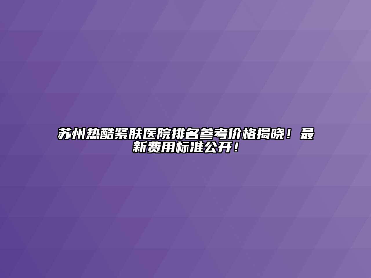 苏州热酷紧肤医院排名参考价格揭晓！最新费用标准公开！